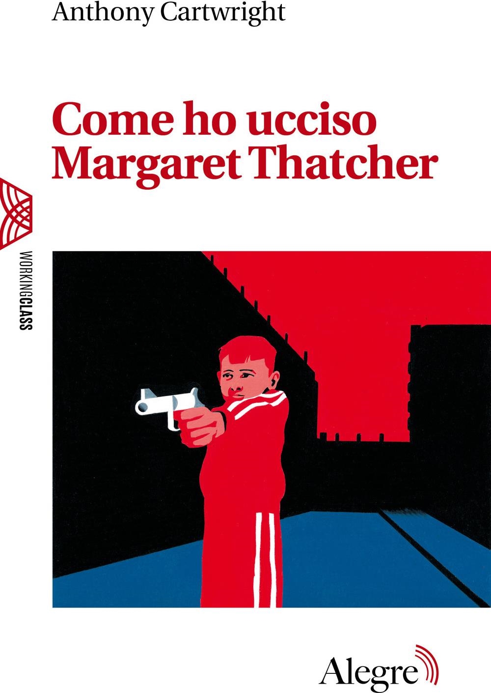 Libri Anthony Cartwright - Come Ho Ucciso Margaret Thatcher NUOVO SIGILLATO, EDIZIONE DEL 08/03/2024 SUBITO DISPONIBILE