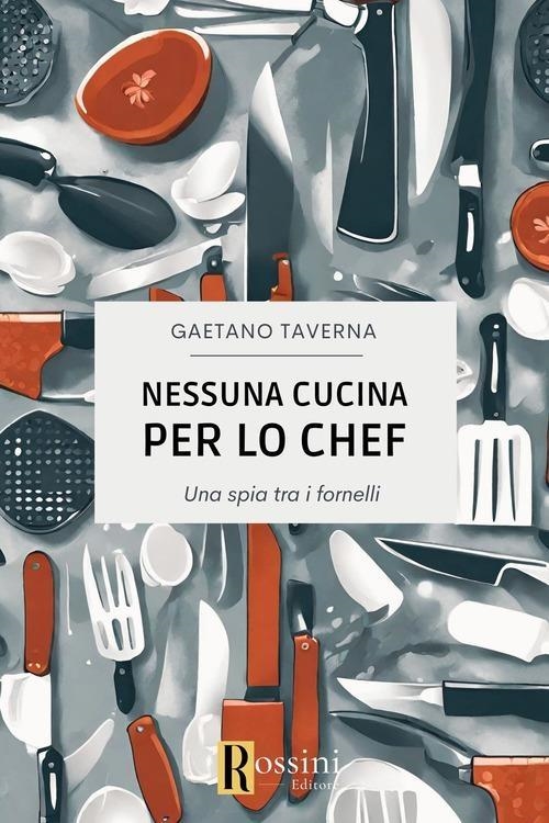 Libri Gaetano Taverna - Nessuna Cucina Per Lo Chef. Una Spia Tra I Fornelli NUOVO SIGILLATO, EDIZIONE DEL 24/05/2024 SUBITO DISPONIBILE