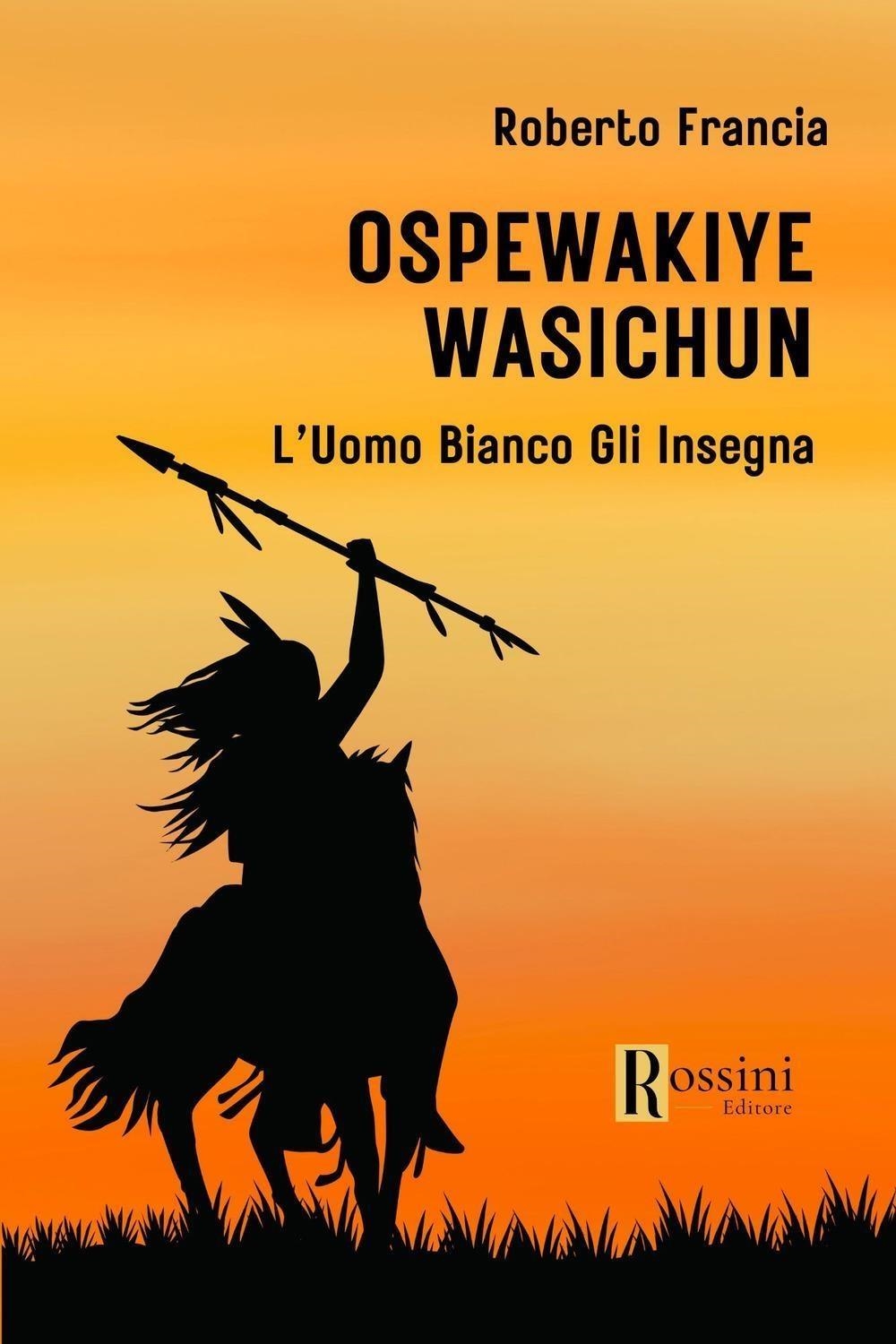 Libri Francia Roberto - Ospewakiye Wasichu. L'uomo Bianco Gli Insegna NUOVO SIGILLATO, EDIZIONE DEL 29/03/2024 SUBITO DISPONIBILE