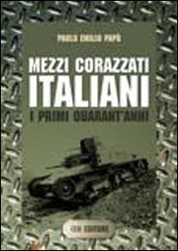 Libri Papo Paolo Emilio - Mezzi Corazzati Italiani. I Primi Quarant'anni NUOVO SIGILLATO, EDIZIONE DEL 11/10/2011 SUBITO DISPONIBILE