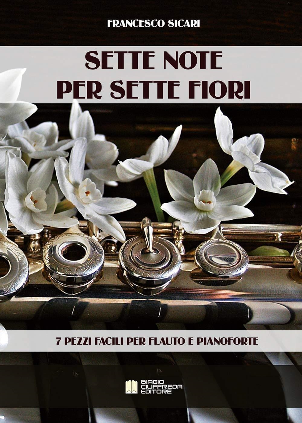 Libri Sicari Francesco - Sette Note Per Sette Fiori. 7 Pezzi Facili Per Flauto E Pianoforte. Spartito NUOVO SIGILLATO SUBITO DISPONIBILE